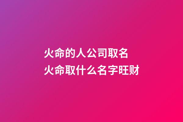 火命的人公司取名 火命取什么名字旺财-第1张-公司起名-玄机派